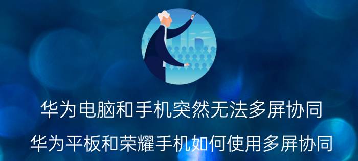 华为电脑和手机突然无法多屏协同 华为平板和荣耀手机如何使用多屏协同？